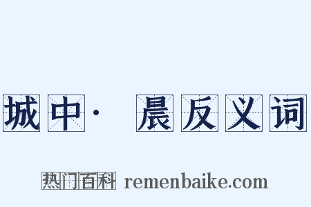 城中·晨反义词是什么意思的图片